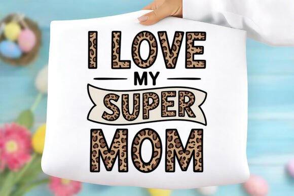 I Love My Super Mom PNG, Mother’s Day: A Graphic Designer’s Perspective